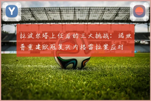 拉波尔塔上任后的三大挑战：诺坎普重建欧冠复兴内格雷拉案应对