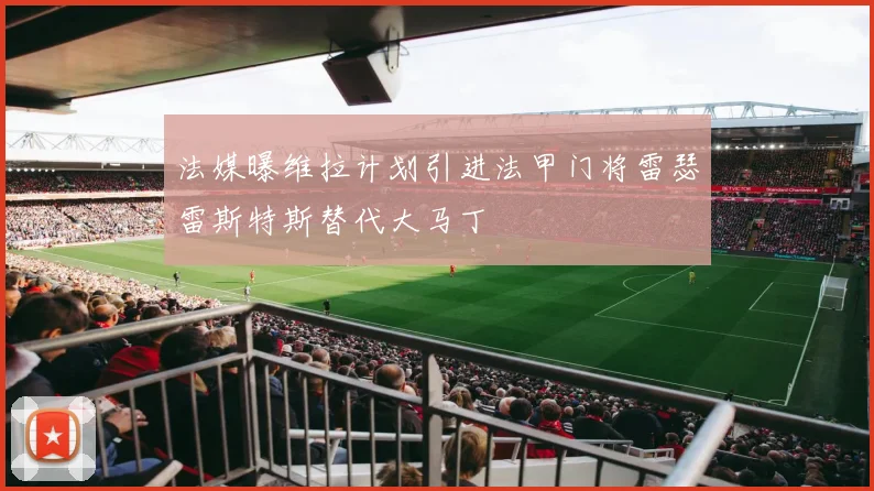 法媒曝维拉计划引进法甲门将雷瑟雷斯特斯替代大马丁