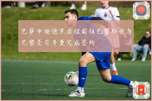 巴萨中场德罗启程前往巴黎即将与巴黎圣日耳曼完成签约