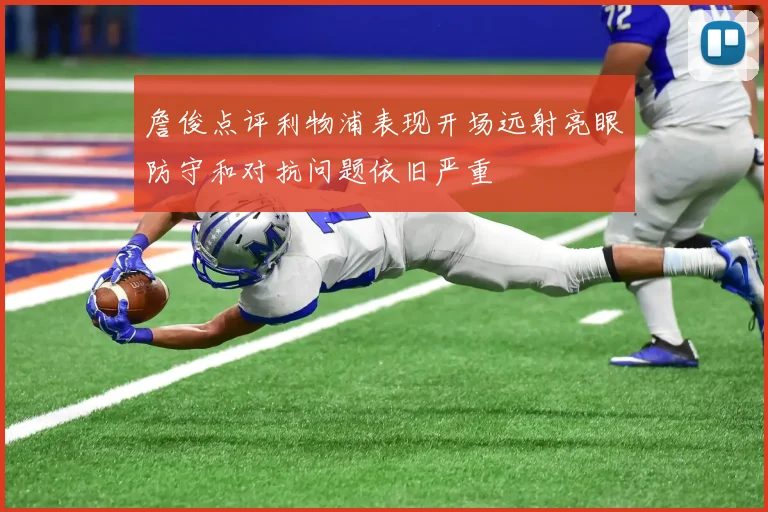 詹俊点评利物浦表现开场远射亮眼防守和对抗问题依旧严重