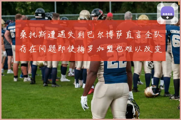 桑托斯遭遇失利巴尔博萨直言全队存在问题即使梅罗加盟也难以改变