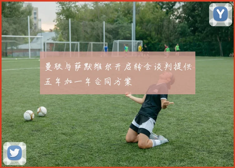 曼联与萨默维尔开启转会谈判提供五年加一年合同方案