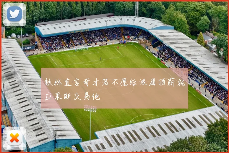 铁林直言奇才若不愿给浓眉顶薪就应果断交易他