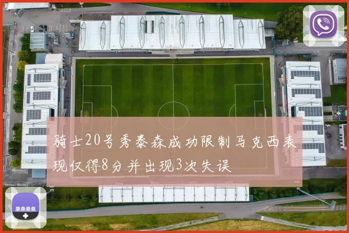骑士20号秀泰森成功限制马克西表现仅得8分并出现3次失误