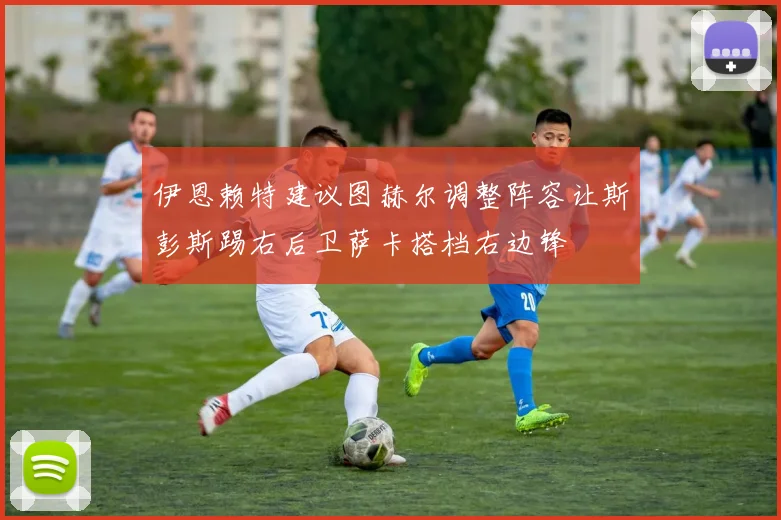 伊恩赖特建议图赫尔调整阵容让斯彭斯踢右后卫萨卡搭档右边锋