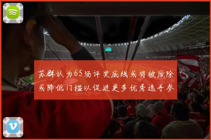 苏群认为65场评奖底线或将被废除或降低门槛以促进更多优秀选手参与