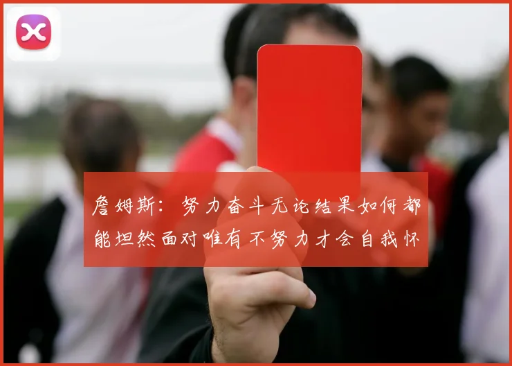詹姆斯：努力奋斗无论结果如何都能坦然面对唯有不努力才会自我怀疑