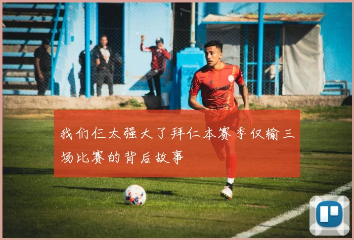 我们仨太强大了拜仁本赛季仅输三场比赛的背后故事