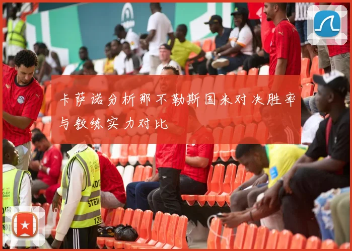 卡萨诺分析那不勒斯国米对决胜率与教练实力对比